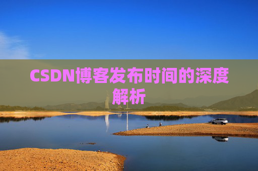 CSDN博客发布时间的深度解析