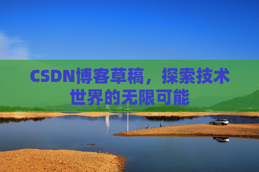CSDN博客草稿，探索技术世界的无限可能